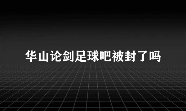 华山论剑足球吧被封了吗
