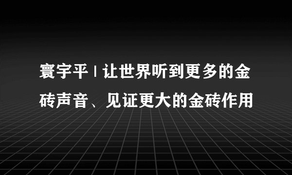 寰宇平 | 让世界听到更多的金砖声音、见证更大的金砖作用