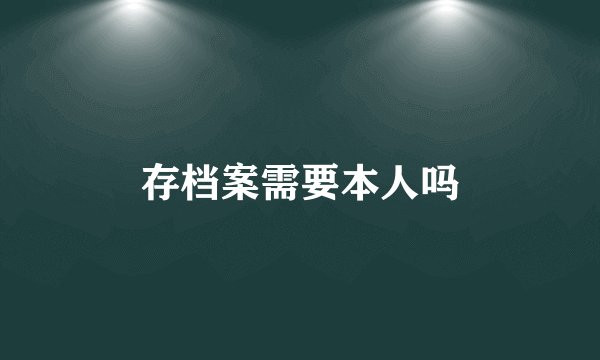 存档案需要本人吗