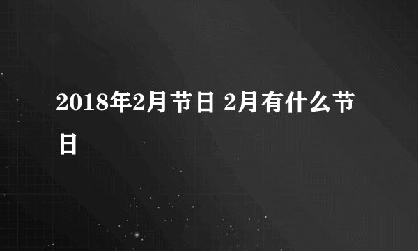 2018年2月节日 2月有什么节日