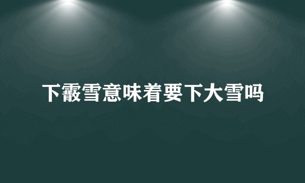 下霰雪意味着要下大雪吗