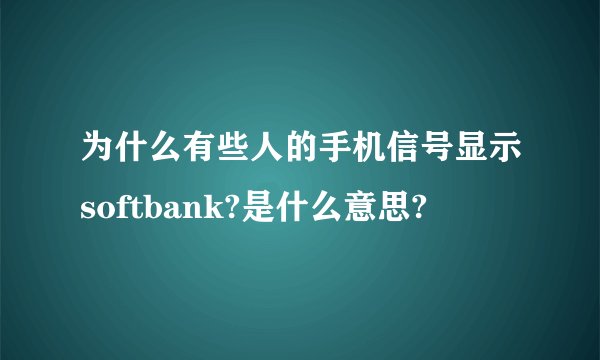为什么有些人的手机信号显示softbank?是什么意思?