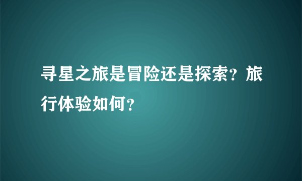 寻星之旅是冒险还是探索？旅行体验如何？