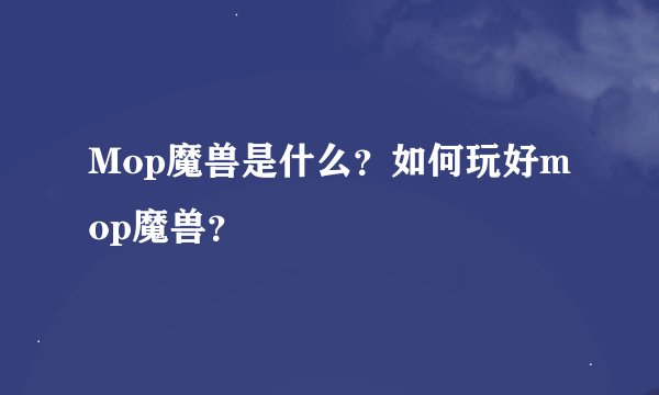 Mop魔兽是什么？如何玩好mop魔兽？