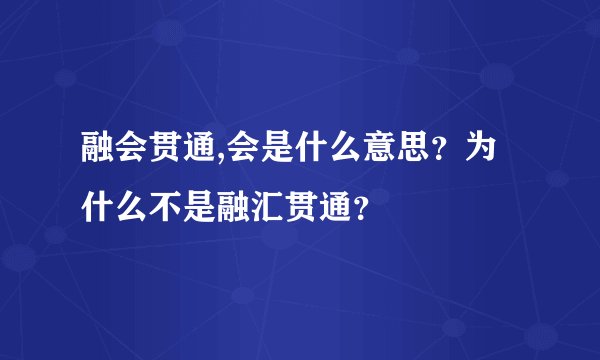 融会贯通,会是什么意思?为什么不是融汇贯通?