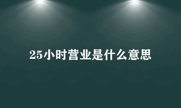 25小时营业是什么意思