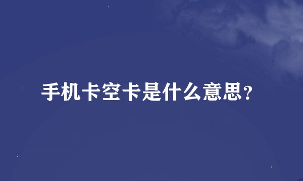 手机卡空卡是什么意思？