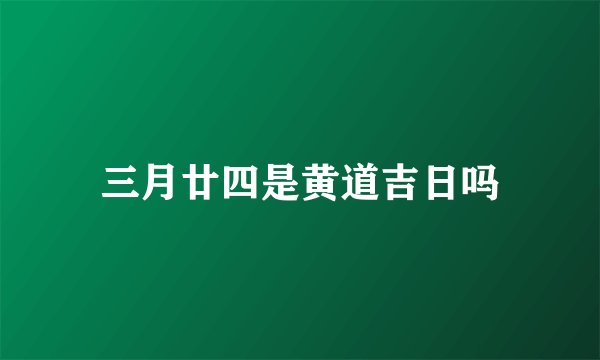 三月廿四是黄道吉日吗