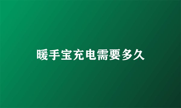 暖手宝充电需要多久