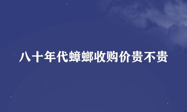 八十年代蟑螂收购价贵不贵