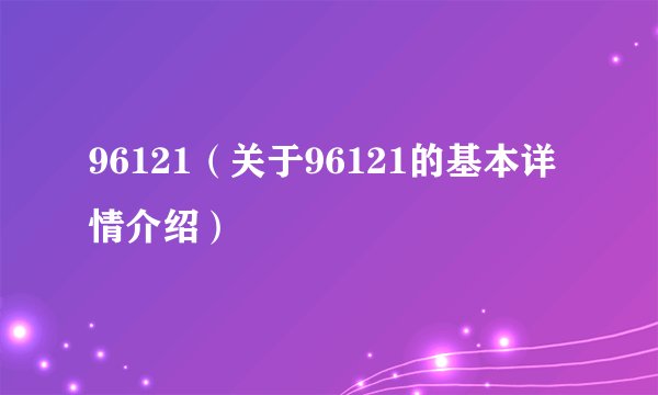 96121(关于96121的基本详情介绍)