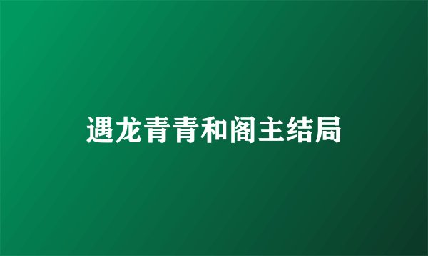 遇龙青青和阁主结局