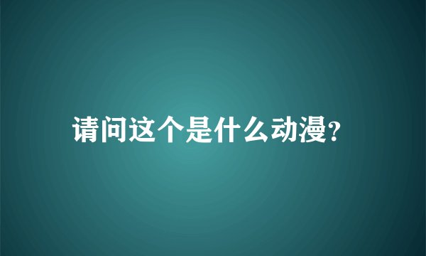 请问这个是什么动漫？