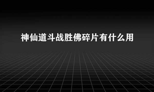 神仙道斗战胜佛碎片有什么用