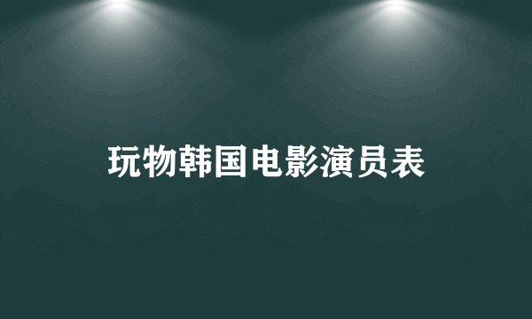 玩物韩国电影演员表