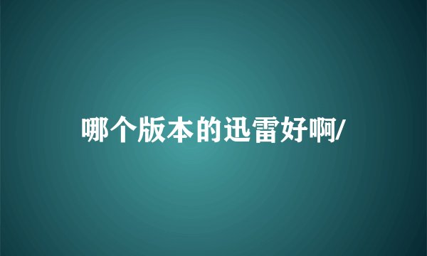 哪个版本的迅雷好啊/