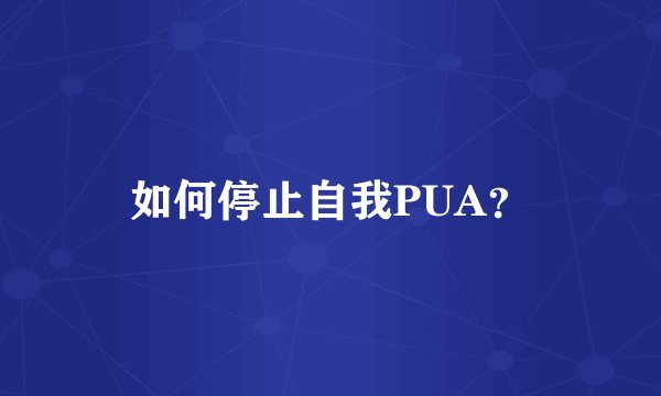 如何停止自我PUA？