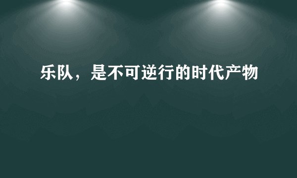 乐队，是不可逆行的时代产物