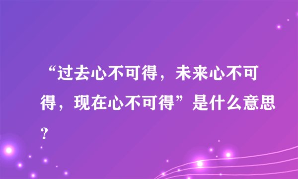 “过去心不可得，未来心不可得，现在心不可得”是什么意思？