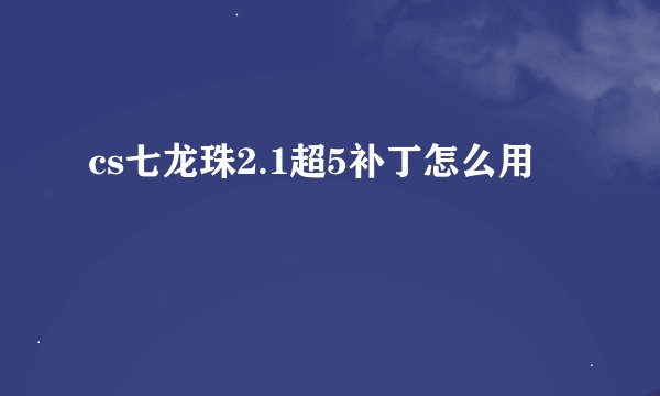cs七龙珠2.1超5补丁怎么用