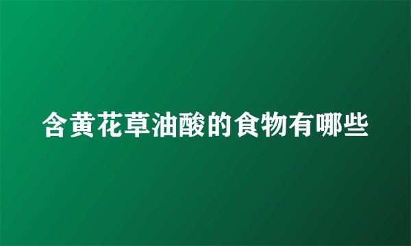 含黄花草油酸的食物有哪些