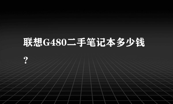 联想G480二手笔记本多少钱？