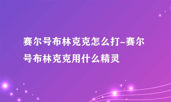 赛尔号布林克克怎么打-赛尔号布林克克用什么精灵