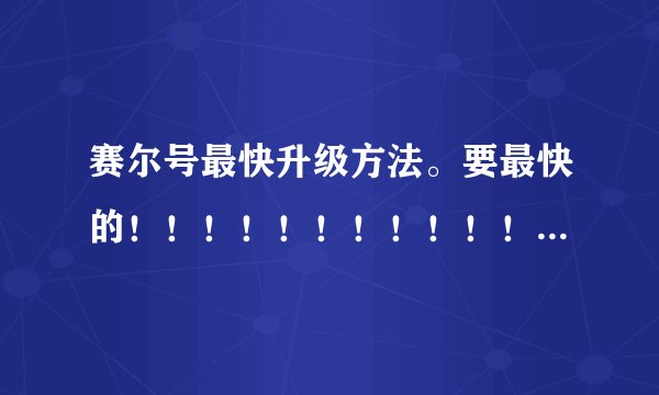 赛尔号最快升级方法。要最快的！！！！！！！！！！！！！！！！！！！！！！！！！！！！！！！！！！