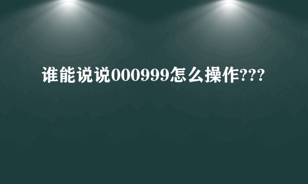谁能说说000999怎么操作???