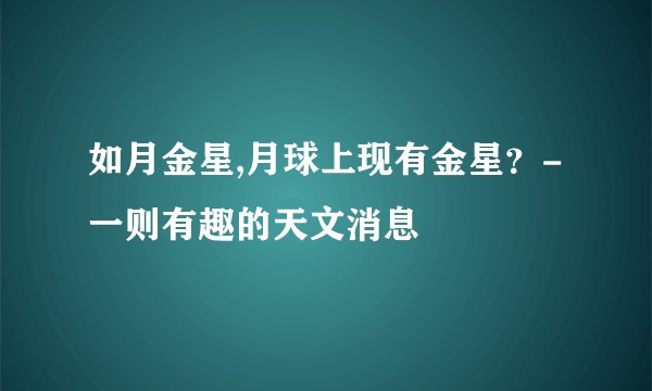 如月金星,月球上现有金星？- 一则有趣的天文消息