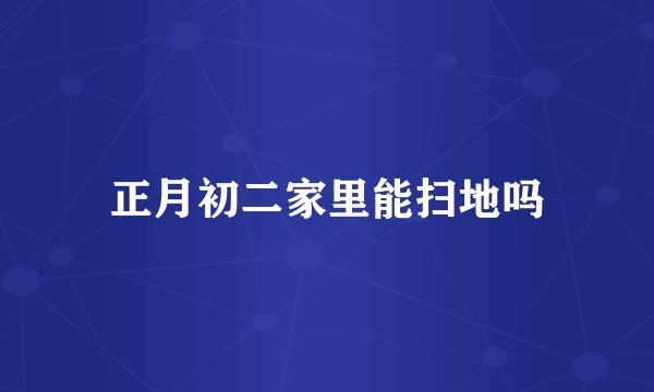 正月初二家里能扫地吗