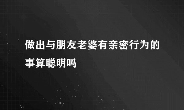 做出与朋友老婆有亲密行为的事算聪明吗