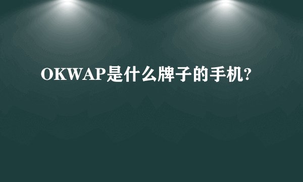 OKWAP是什么牌子的手机?