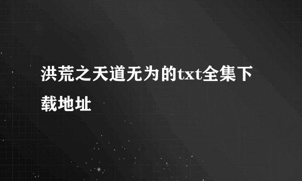 洪荒之天道无为的txt全集下载地址
