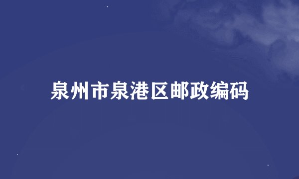 泉州市泉港区邮政编码