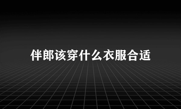 伴郎该穿什么衣服合适