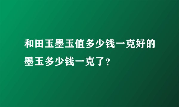 和田玉墨玉值多少钱一克好的墨玉多少钱一克了？