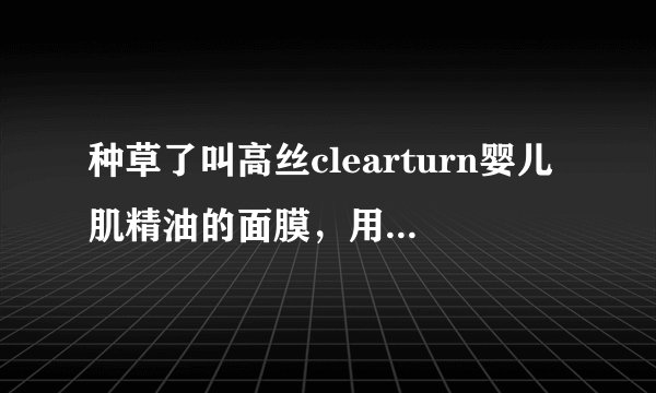 种草了叫高丝clearturn婴儿肌精油的面膜，用过的来说说感受被