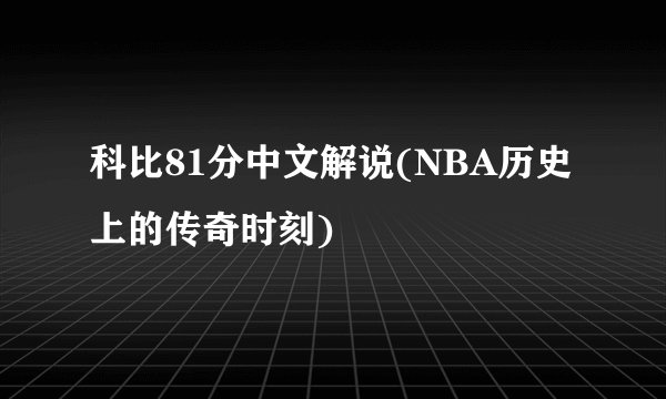 科比81分中文解说(NBA历史上的传奇时刻)