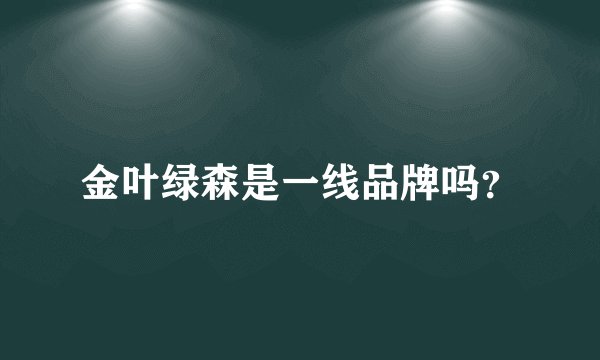 金叶绿森是一线品牌吗？