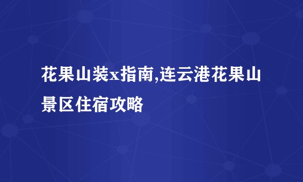 花果山装x指南,连云港花果山景区住宿攻略