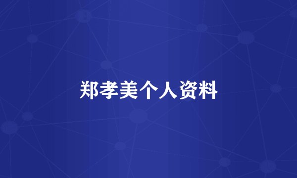 郑孝美个人资料