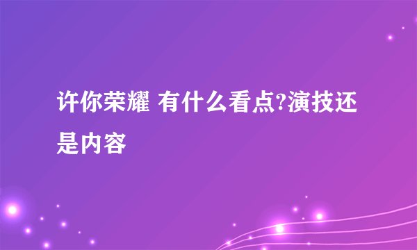 许你荣耀 有什么看点?演技还是内容
