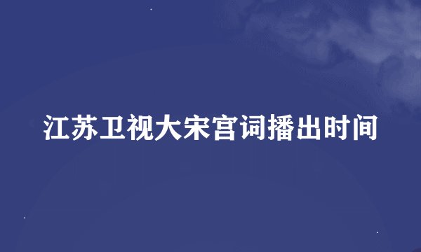 江苏卫视大宋宫词播出时间