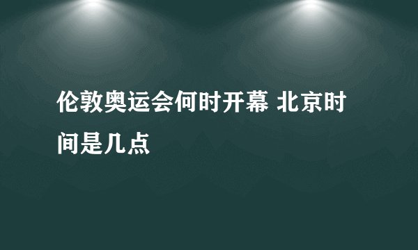 伦敦奥运会何时开幕 北京时间是几点