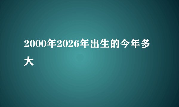 2000年2026年出生的今年多大