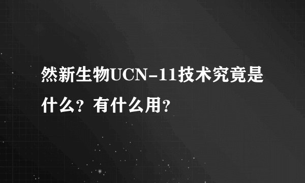 然新生物UCN-11技术究竟是什么？有什么用？