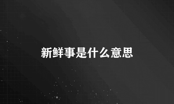 新鲜事是什么意思