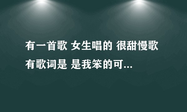有一首歌 女生唱的 很甜慢歌 有歌词是 是我笨的可以 两颗心。。。