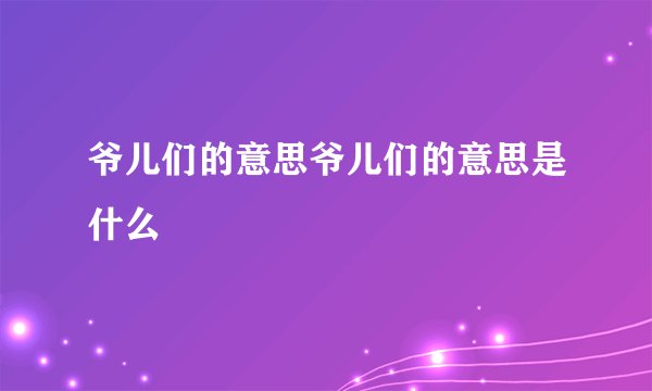 爷儿们的意思爷儿们的意思是什么